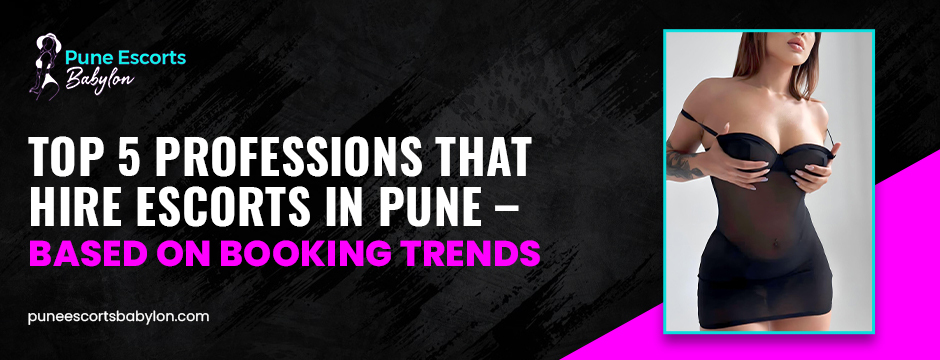 
Top 5 Professions That 
Hire Escorts in Pune